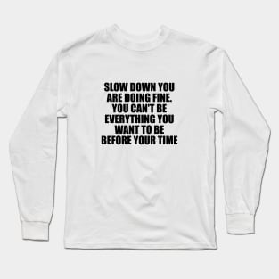 Slow down you're doing fine You can't be everything you want to be before your time Long Sleeve T-Shirt